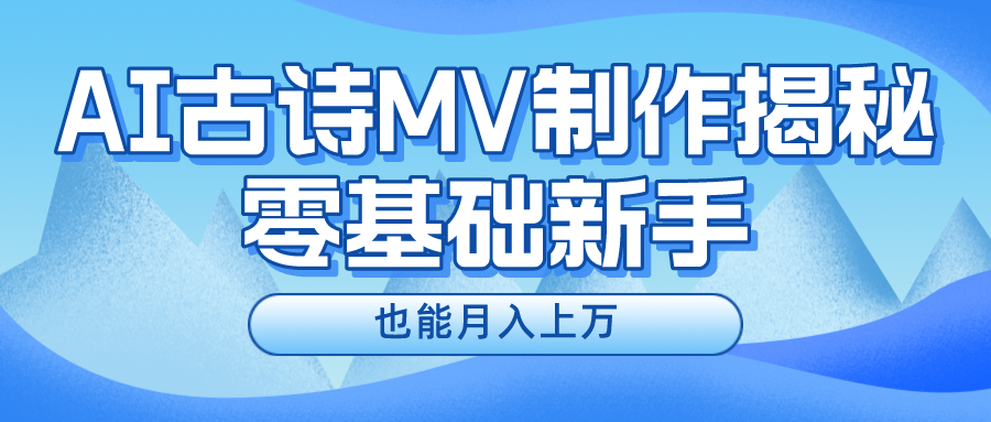 FY4545期-新手必看，利用AI制作古诗MV，快速实现月入上万