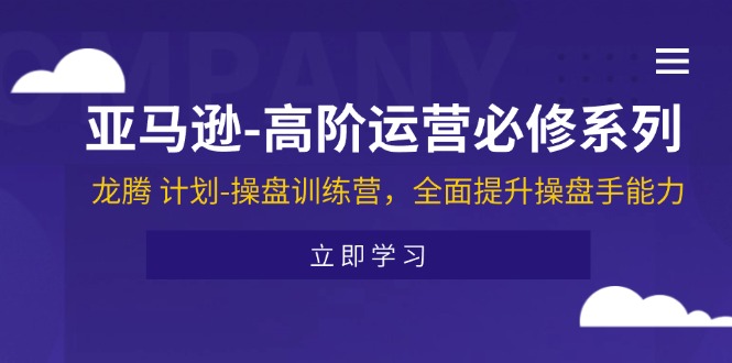 FY4533期-亚马逊高阶运营必修系列，龙腾计划-操盘训练营，全面提升操盘手能力