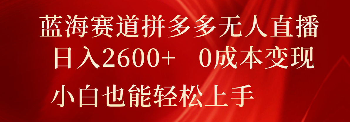 FY4505期-蓝海赛道拼多多无人直播，日入2600+，0成本变现，小白也能轻松上手