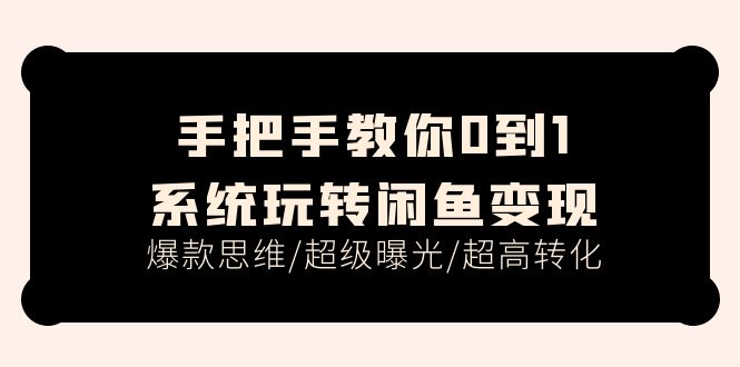 FY4448期-手把手教你0到1系统玩转闲鱼变现，爆款思维/超级曝光/超高转化（15节课）