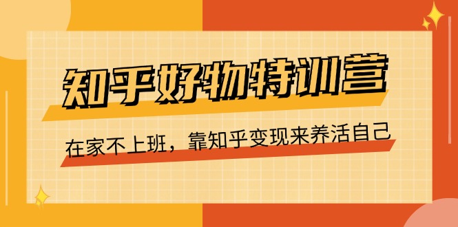 FY4405期-知乎好物特训营，在家不上班，靠知乎变现来养活自己（16节）