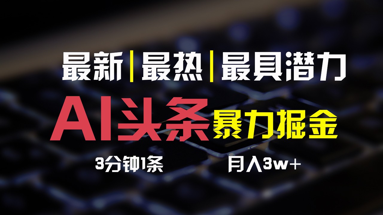 FY4192期-AI头条3天必起号，简单无需经验，3分钟1条，一键多渠道发布，复制粘贴月入3W+