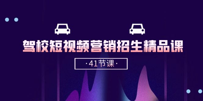 FY4080期-驾校短视频营销招生精品课：抖音推广技巧，抖音短视频招生（41节课）