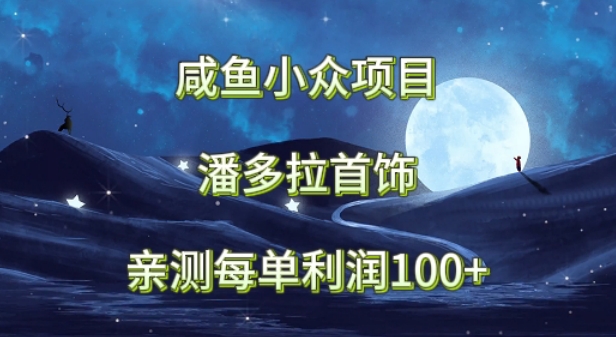 fy3013期-咸鱼小众项目，潘多拉首饰，亲测每单利润100+