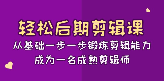 fy2425期-轻松后期剪辑课：从基础一步一步锻炼剪辑能力，成为一名成熟剪辑师（15节课）