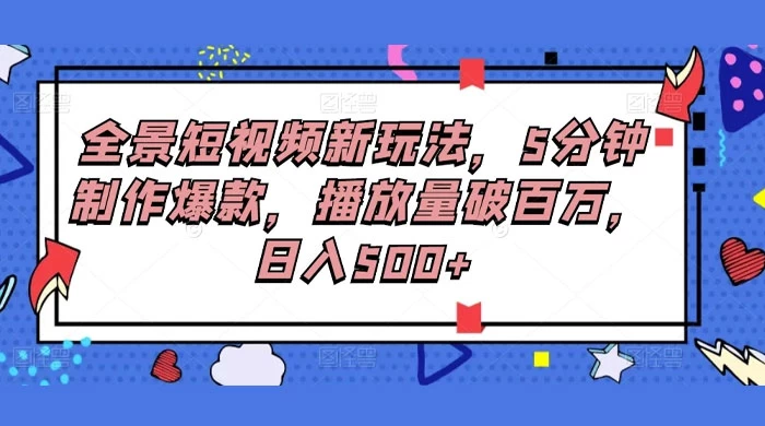 fy2284期-全景短视频新玩法，5分钟制作爆款，播放量破百万，日入500+