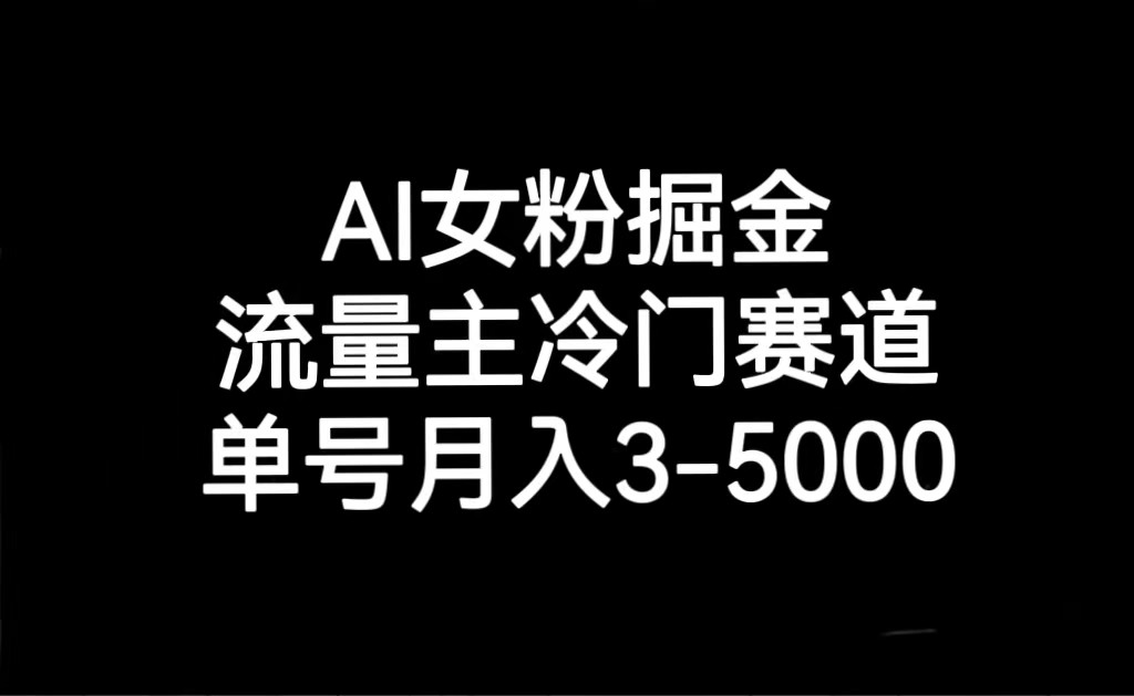 fy2156期-AI女粉掘金，流量主冷门赛道，单号月入3000-5000