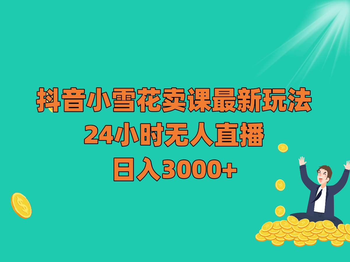 fy2092期-抖音小雪花卖课最新玩法，24小时无人直播，日入3000+