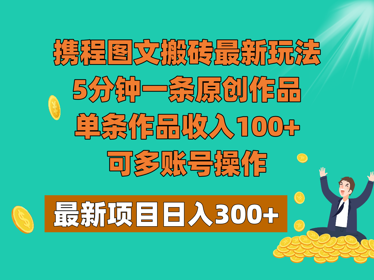 fy2082期-携程图文搬砖最新玩法，5分钟一条原创作品，单条作品收入100+，可多账号操作