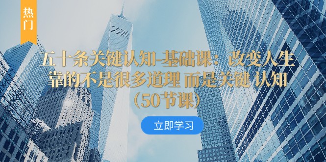 fy2070期-五十条关键认知-基础课：改变人生靠的不是很多道理 而是关键 认知