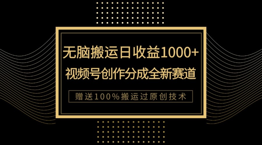 fy1850期-单日收益1000+，新类目新赛道，视频号创作分成无脑搬运100%上热门