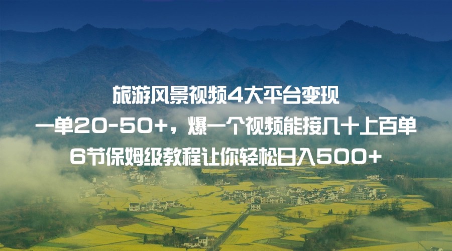 fy1514期-旅游风景视频4大平台变现 一单20-50+，爆一个视频能接几十上百单 6节保姆级…