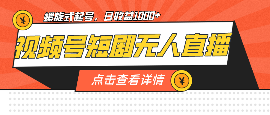 fy1380期-视频号短剧无人直播,螺旋起号,单号日收益1000+