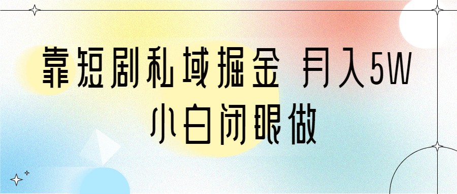 fy1300期-靠短剧私域掘金 月入5W 小白闭眼做（教程+2T资料）