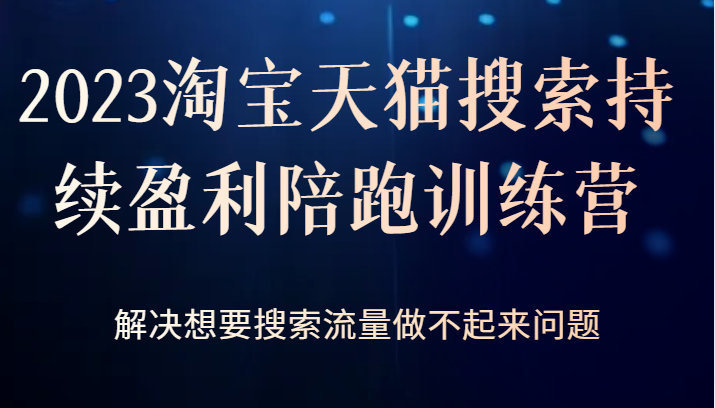 fy1280期-2023淘宝天猫搜索持续盈利陪跑训练营，解决想要搜索流量做不起来问题