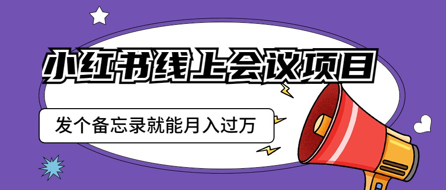 fy1234期-小红书线上会议项目，发一个备忘录笔记就能精准获客月入过万