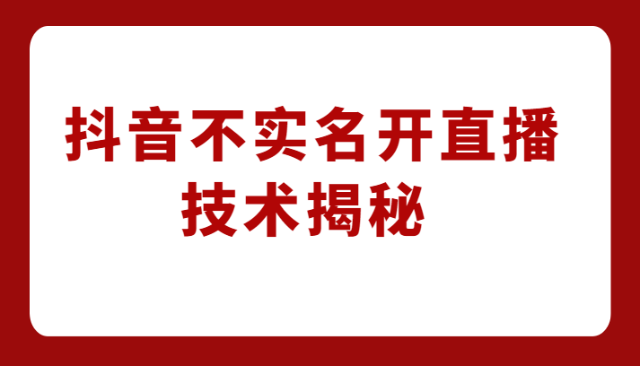 fy1111期-外卖收费1980元的抖音不实名开直播技术，方法揭秘！