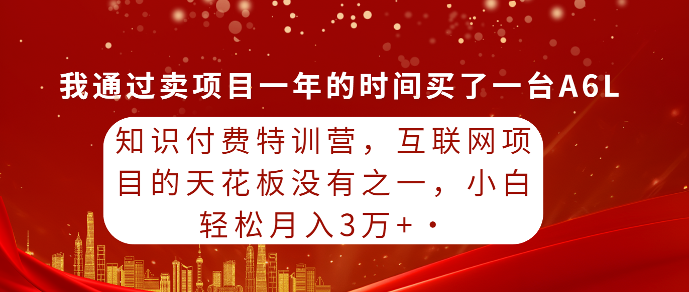 （9429期）知识付费特训营，互联网项目的天花板，没有之一，小白轻轻松松月入三万+